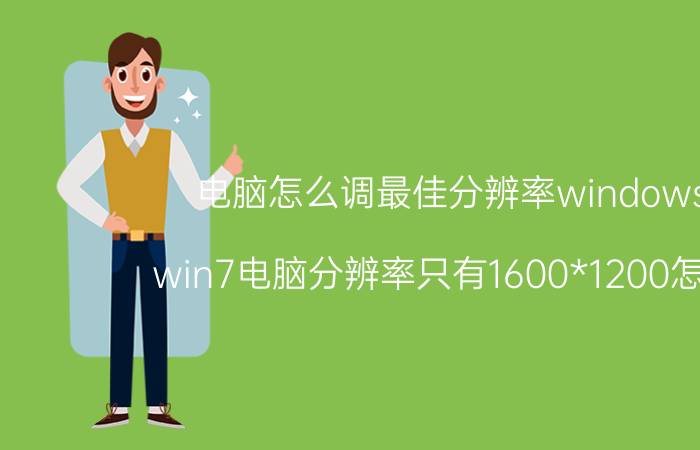 电脑怎么调最佳分辨率windows7 win7电脑分辨率只有1600*1200怎么改？